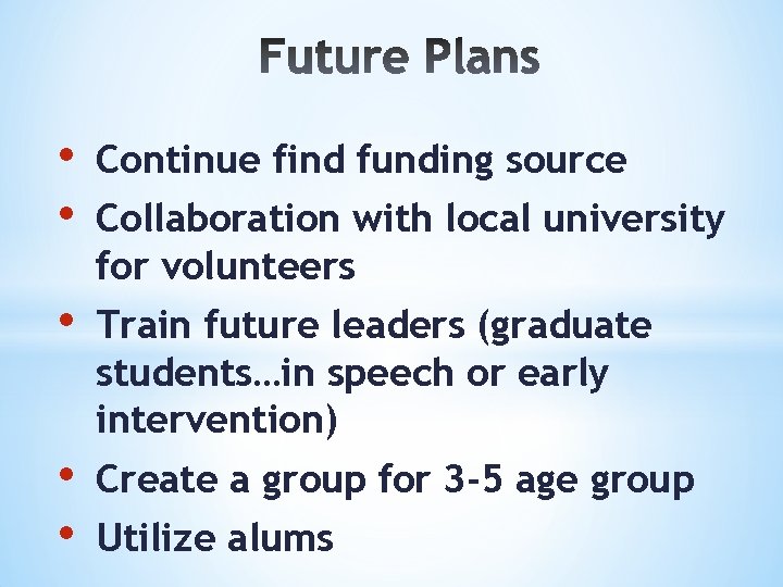  • • Continue find funding source • Train future leaders (graduate students…in speech