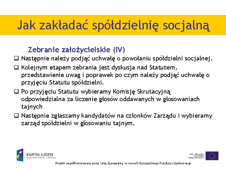 Jak zakładać spółdzielnię socjalną Zebranie założycielskie (IV) q Następnie należy podjąć uchwałę o powołaniu