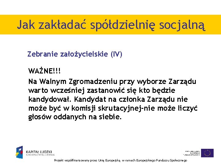 Jak zakładać spółdzielnię socjalną Zebranie założycielskie (IV) WAŻNE!!! Na Walnym Zgromadzeniu przy wyborze Zarządu