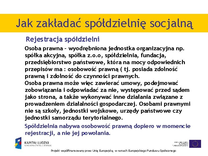 Jak zakładać spółdzielnię socjalną Rejestracja spółdzielni Osoba prawna - wyodrębniona jednostka organizacyjna np. spółka Jak zakładać spółdzielnię socjalną Rejestracja spółdzielni Osoba prawna - wyodrębniona jednostka organizacyjna np. spółka