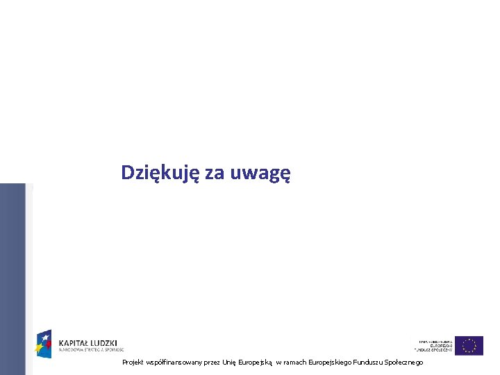 Dziękuję za uwagę Projekt współfinansowany przez Unię Europejską w ramach Europejskiego Funduszu Społecznego 