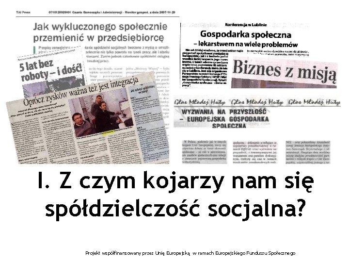 I. Z czym kojarzy nam się spółdzielczość socjalna? Projekt współfinansowany przez Unię Europejską w