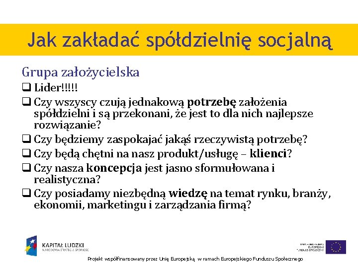 Jak zakładać spółdzielnię socjalną Grupa założycielska q Lider!!!!! q Czy wszyscy czują jednakową potrzebę