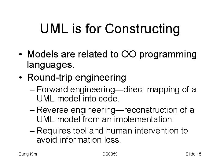UML is for Constructing • Models are related to OO programming languages. • Round-trip