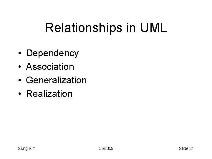 Relationships in UML • • Dependency Association Generalization Realization Sung Kim CS 6359 Slide