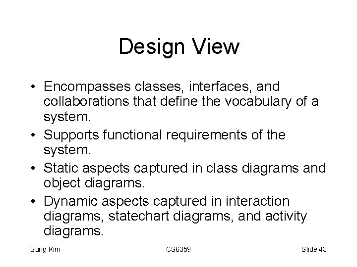 Design View • Encompasses classes, interfaces, and collaborations that define the vocabulary of a