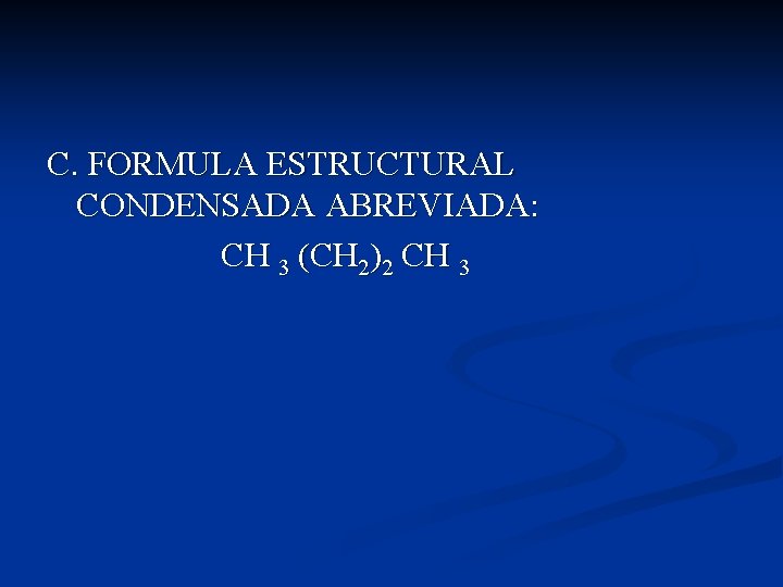 C. FORMULA ESTRUCTURAL CONDENSADA ABREVIADA: CH 3 (CH 2)2 CH 3 