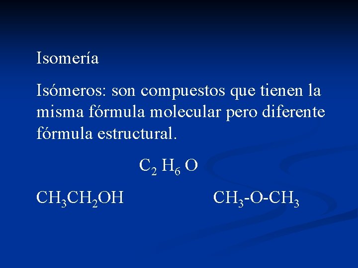 Isomería Isómeros: son compuestos que tienen la misma fórmula molecular pero diferente fórmula estructural.