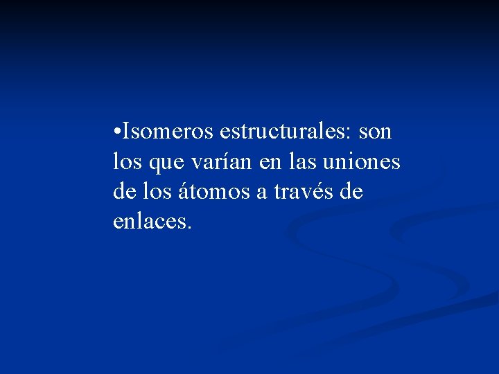  • Isomeros estructurales: son los que varían en las uniones de los átomos