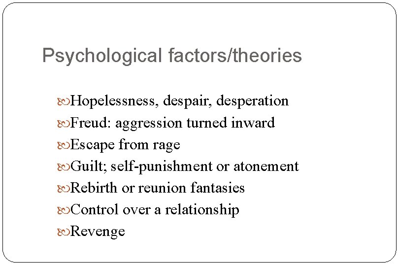 Psychological factors/theories Hopelessness, despair, desperation Freud: aggression turned inward Escape from rage Guilt; self-punishment