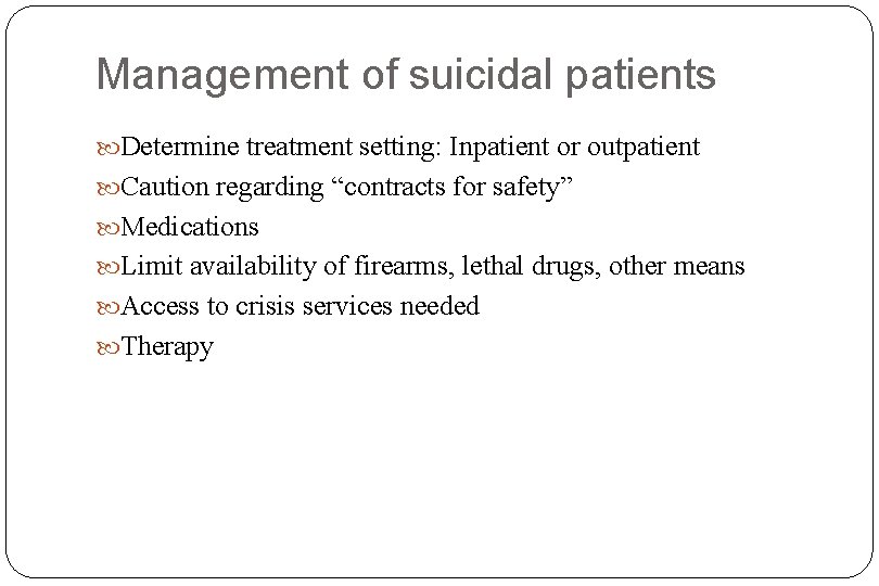 Management of suicidal patients Determine treatment setting: Inpatient or outpatient Caution regarding “contracts for