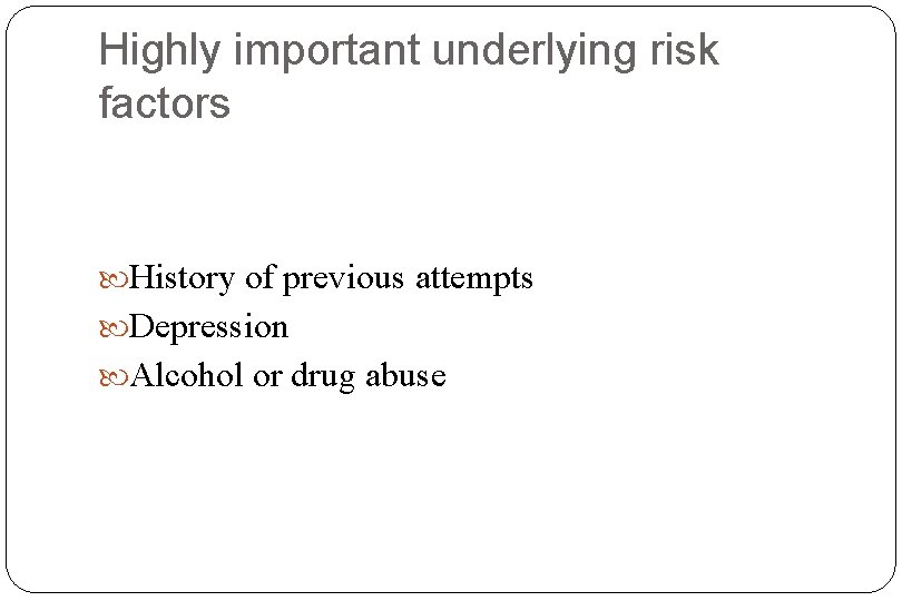 Highly important underlying risk factors History of previous attempts Depression Alcohol or drug abuse