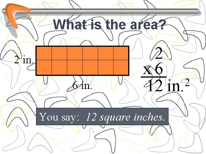 What is the area? 2 in. 6 in. 2 x 6 2 12 in.