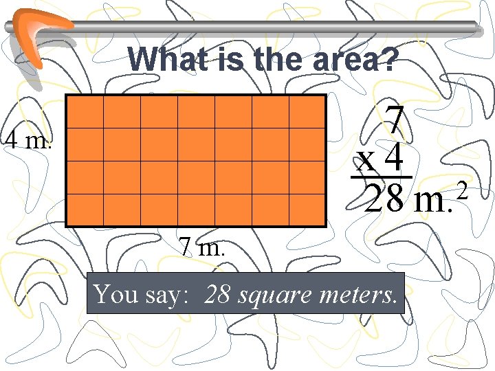 What is the area? 7 x 4 2 28 m. 4 m. 7 m.