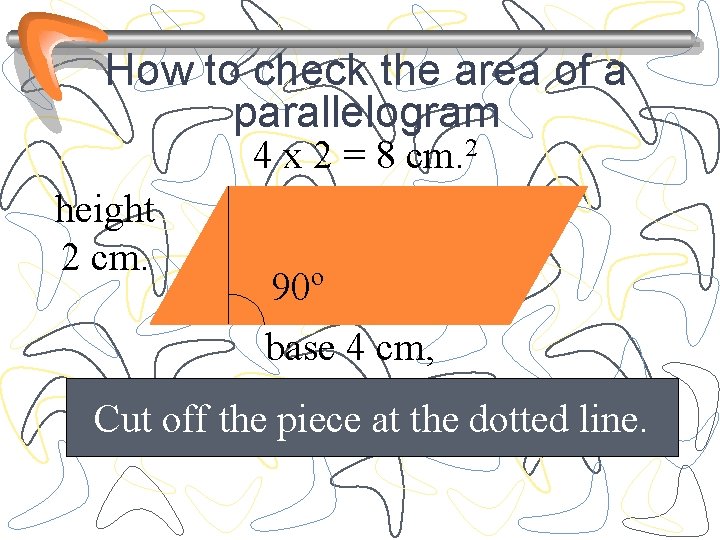 How to check the area of a parallelogram 4 x 2 = 8 cm.