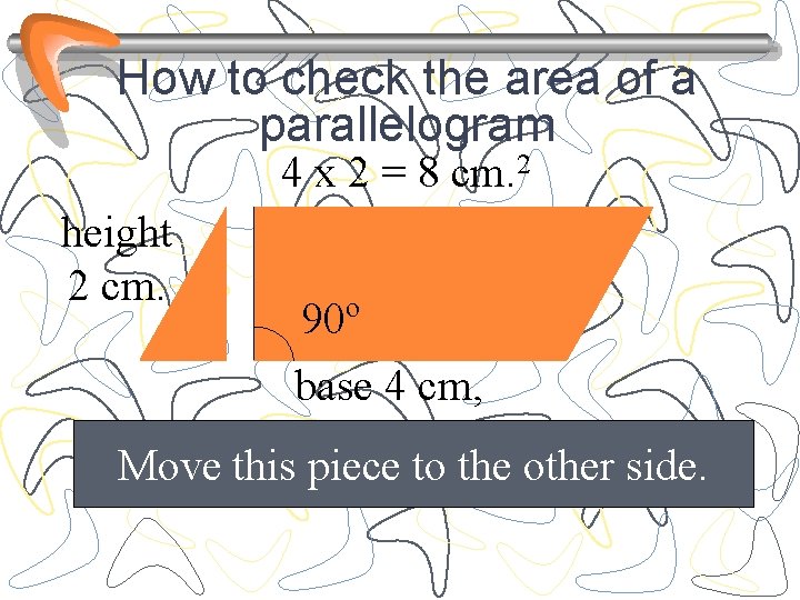How to check the area of a parallelogram 4 x 2 = 8 cm.