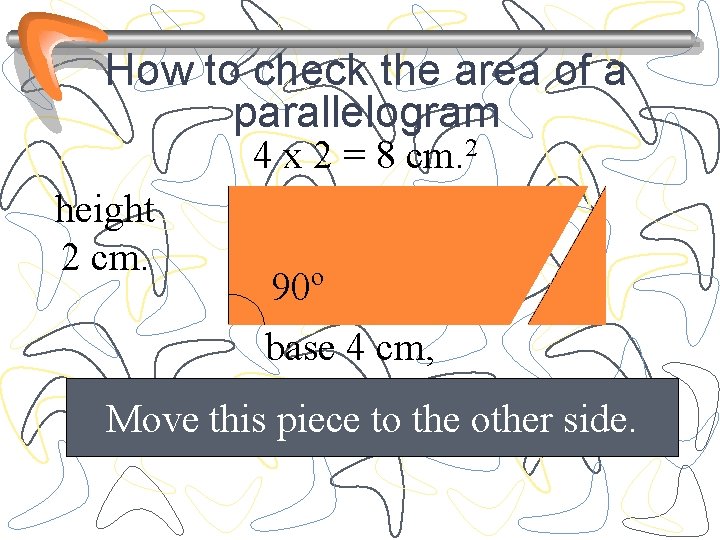 How to check the area of a parallelogram 4 x 2 = 8 cm.