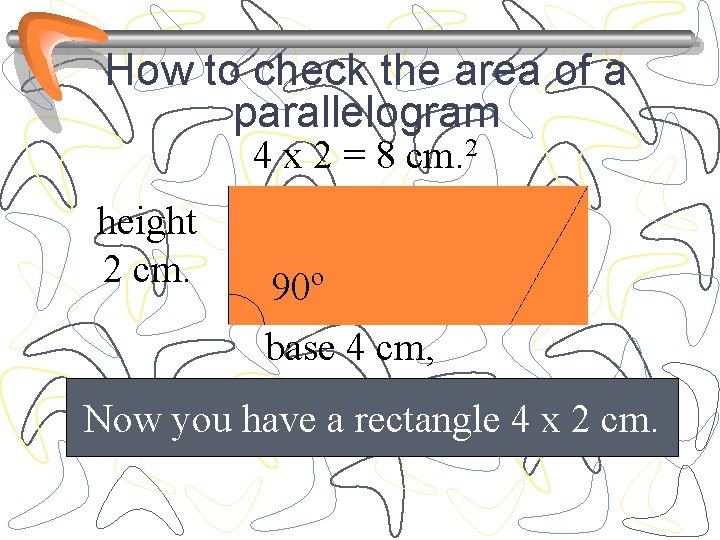 How to check the area of a parallelogram 4 x 2 = 8 cm.