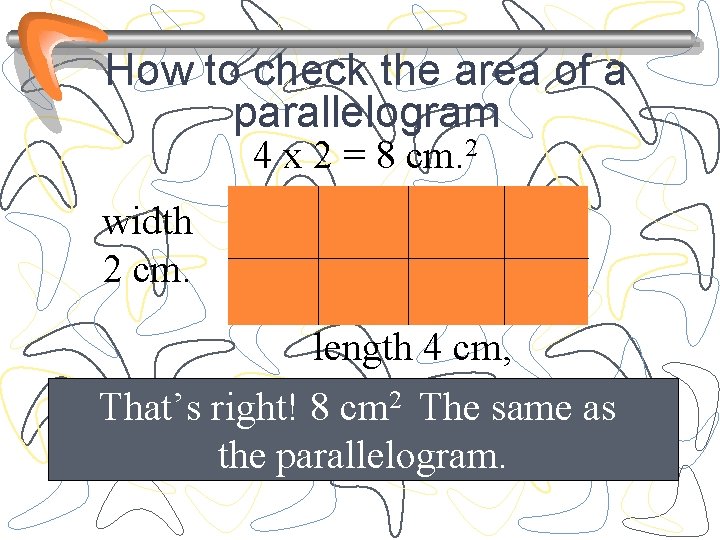 How to check the area of a parallelogram 4 x 2 = 8 cm.