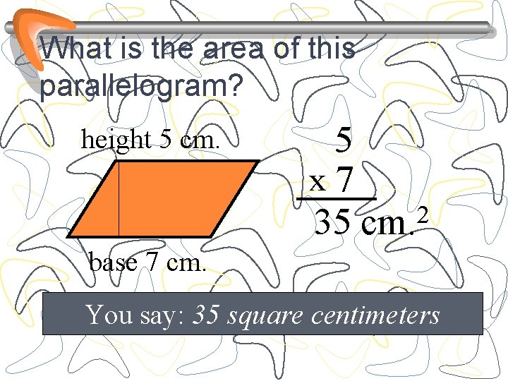 What is the area of this parallelogram? height 5 cm. 5 x 7 2