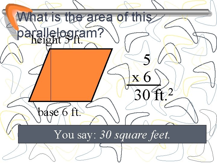 What is the area of this parallelogram? height 5 ft. 5 x 6 2