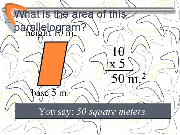 What is the area of this parallelogram? height 10 m. 10 x 5 2