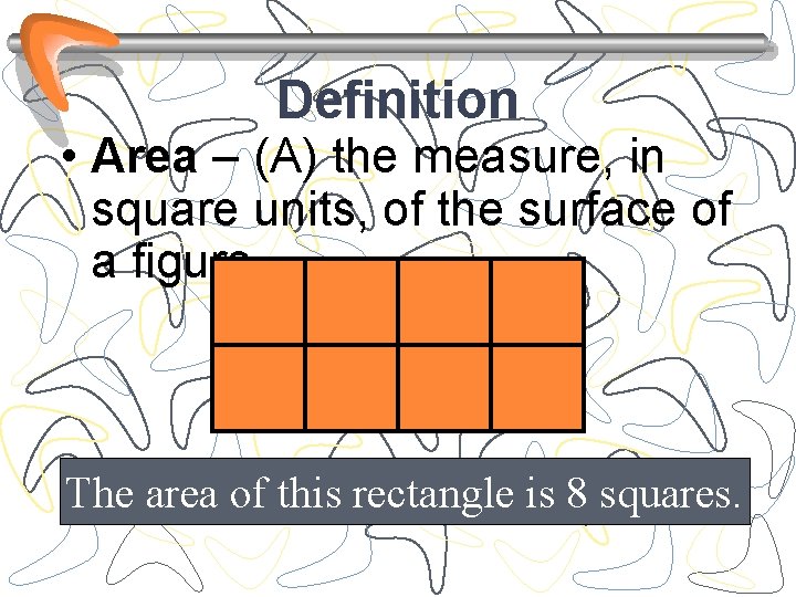 Definition • Area – (A) the measure, in square units, of the surface of