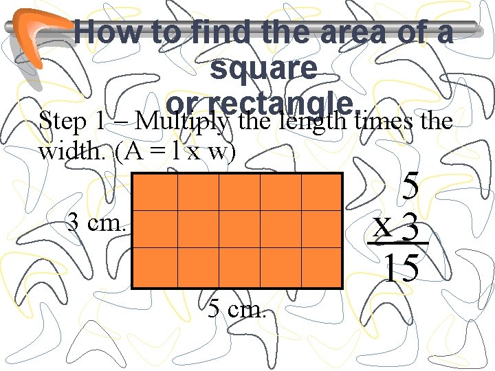 How to find the area of a square or rectangle. Step 1 – Multiply