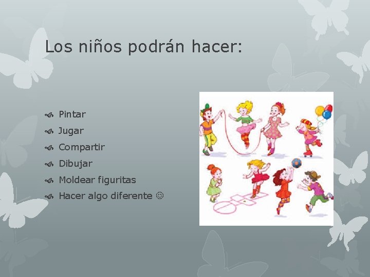 Los niños podrán hacer: Pintar Jugar Compartir Dibujar Moldear figuritas Hacer algo diferente 