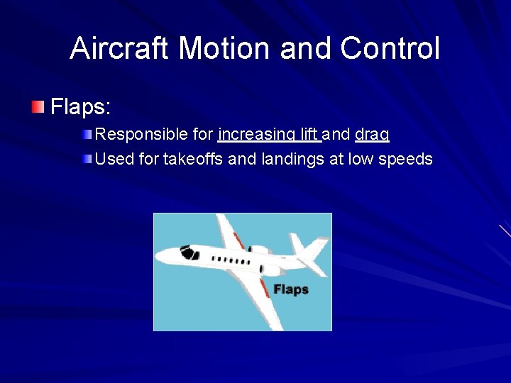 Aircraft Motion and Control Flaps: Responsible for increasing lift and drag Used for takeoffs