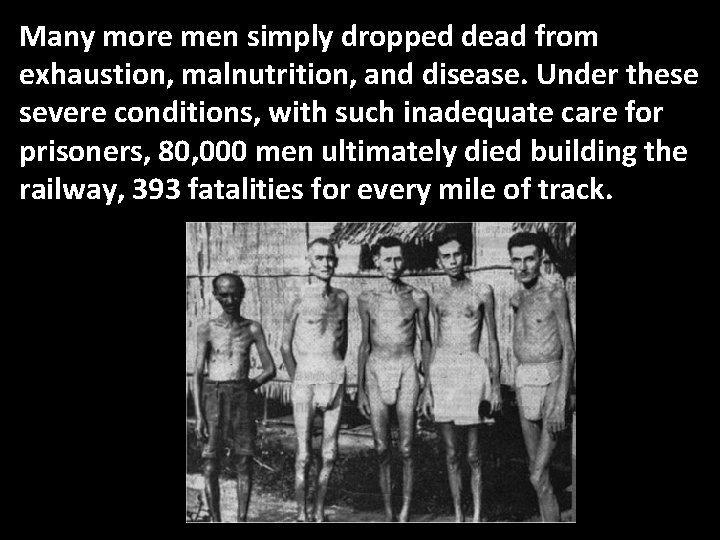 Many more men simply dropped dead from exhaustion, malnutrition, and disease. Under these severe