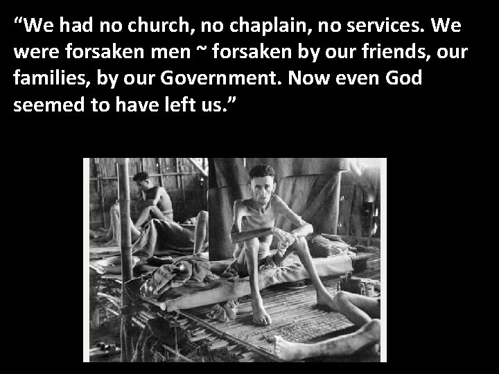 “We had no church, no chaplain, no services. We were forsaken men ~ forsaken