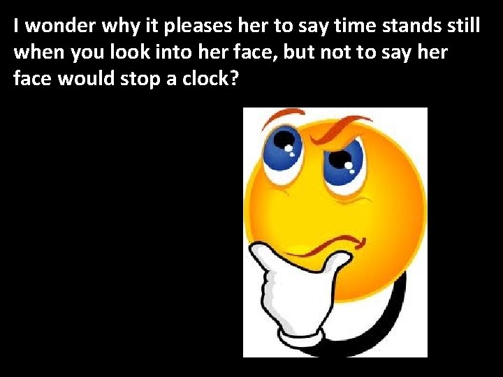 I wonder why it pleases her to say time stands still when you look