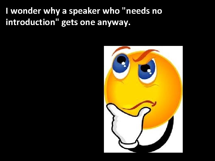 I wonder why a speaker who "needs no introduction" gets one anyway. 