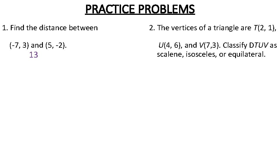 PRACTICE PROBLEMS 1. Find the distance between (-7, 3) and (5, -2). 13 2. PRACTICE PROBLEMS 1. Find the distance between (-7, 3) and (5, -2). 13 2.