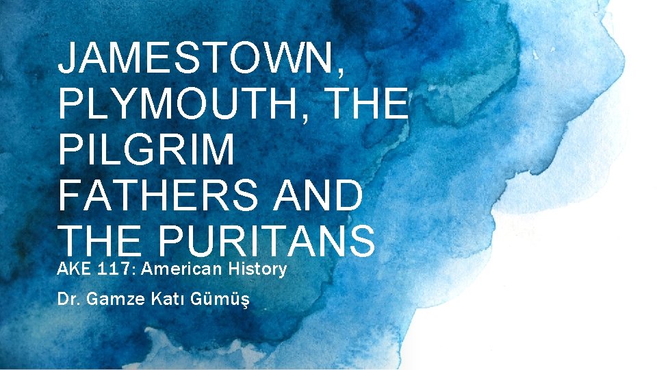 JAMESTOWN, PLYMOUTH, THE PILGRIM FATHERS AND THE PURITANS AKE 117: American History Dr. Gamze