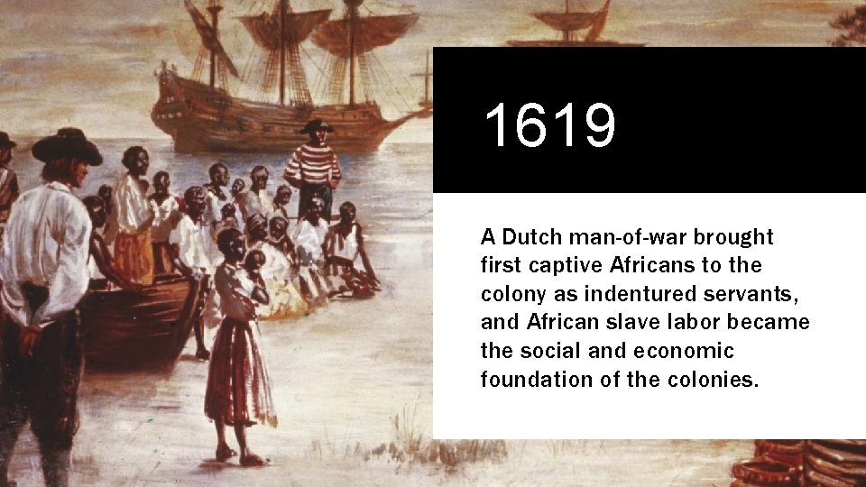 1619 A Dutch man-of-war brought first captive Africans to the colony as indentured servants,