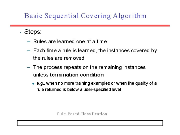 Basic Sequential Covering Algorithm • Steps: – Rules are learned one at a time