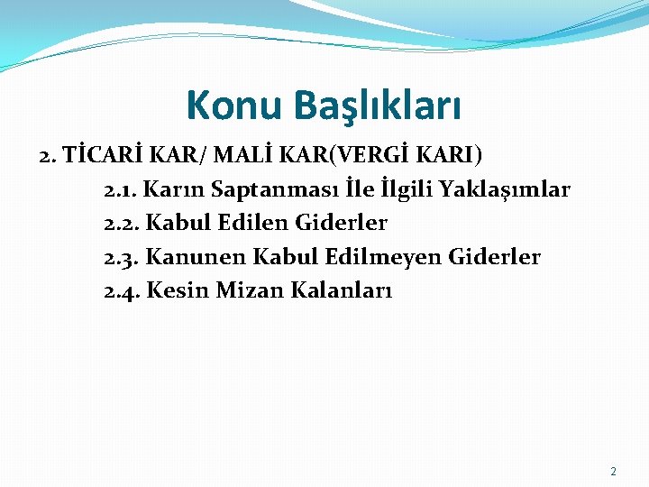 Konu Başlıkları 2. TİCARİ KAR/ MALİ KAR(VERGİ KARI) 2. 1. Karın Saptanması İle İlgili