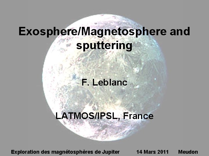 Exosphere/Magnetosphere and sputtering F. Leblanc LATMOS/IPSL, France Exploration des magnétosphères de Jupiter 14 Mars