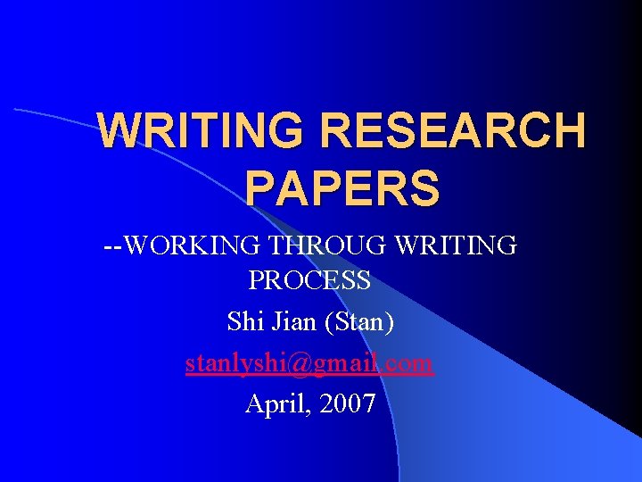 WRITING RESEARCH PAPERS --WORKING THROUG WRITING PROCESS Shi Jian (Stan) stanlyshi@gmail. com April, 2007