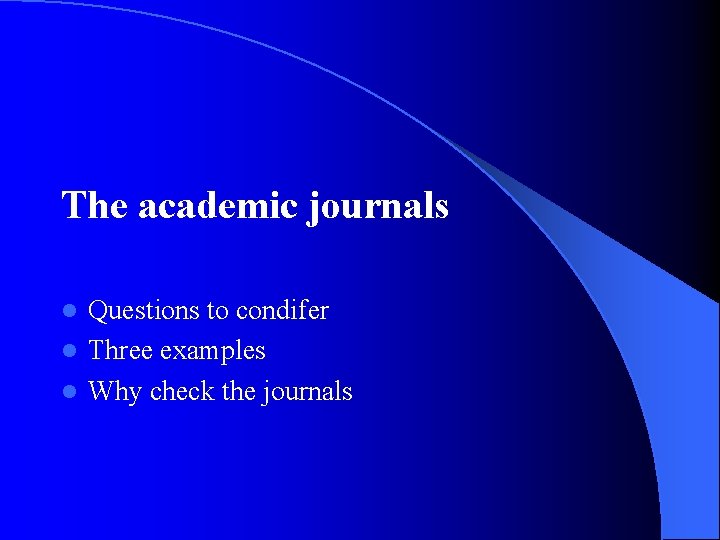 The academic journals Questions to condifer l Three examples l Why check the journals
