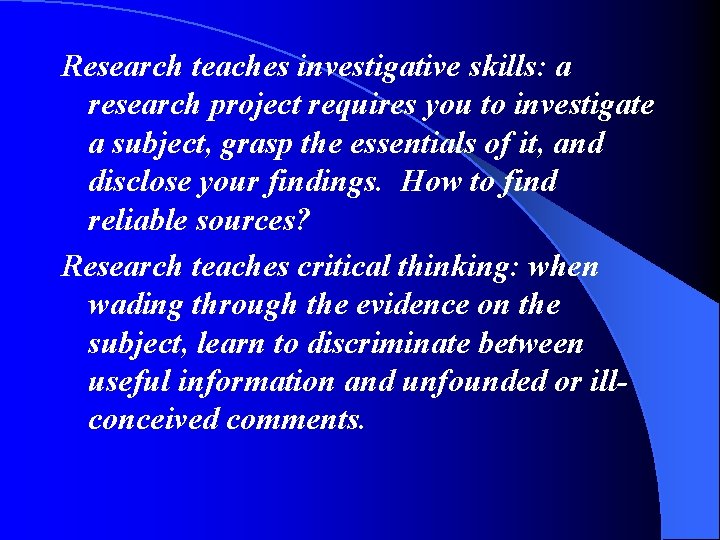 Research teaches investigative skills: a research project requires you to investigate a subject, grasp