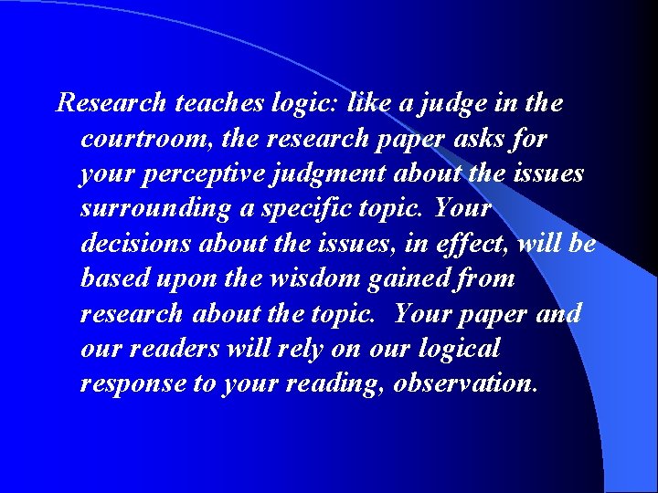 Research teaches logic: like a judge in the courtroom, the research paper asks for
