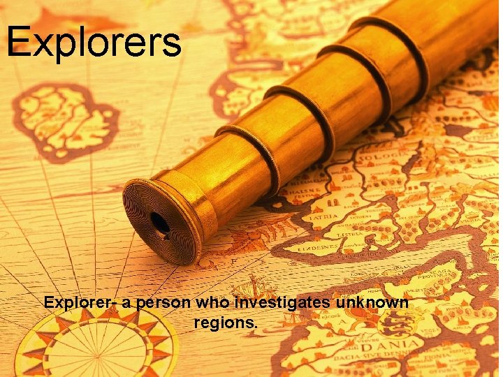 Explorers Explorer- a person who investigates unknown regions. 