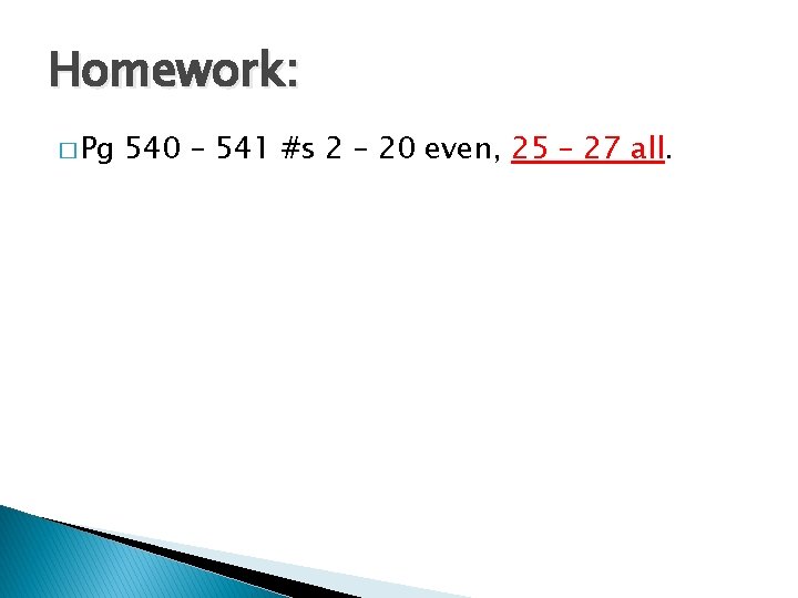 Homework: � Pg 540 – 541 #s 2 – 20 even, 25 – 27