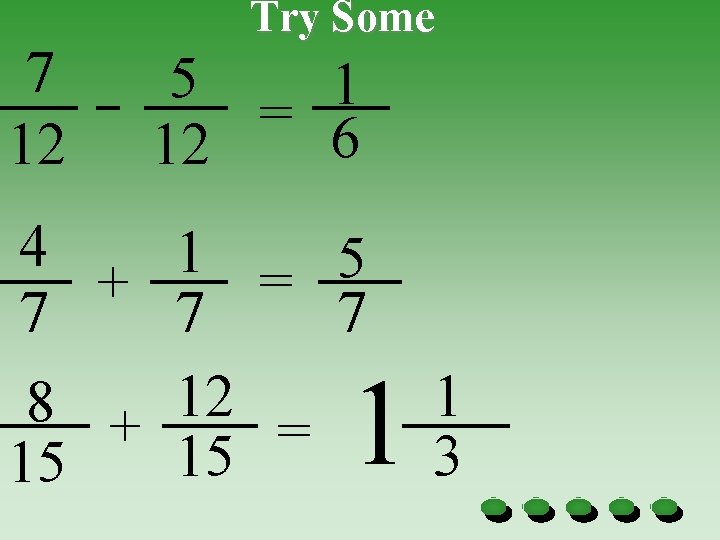 7 12 Try Some 5 1 = 6 12 4 1 5 + =