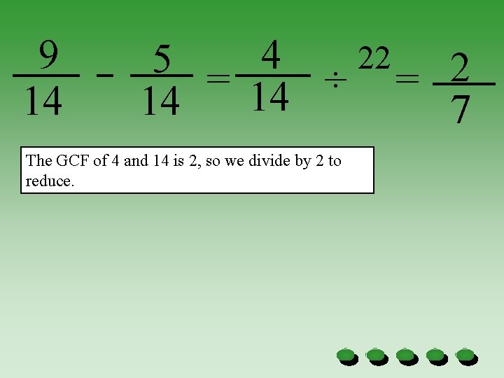 9 14 5 = 4 ÷ 22 = 2 14 14 7 The GCF