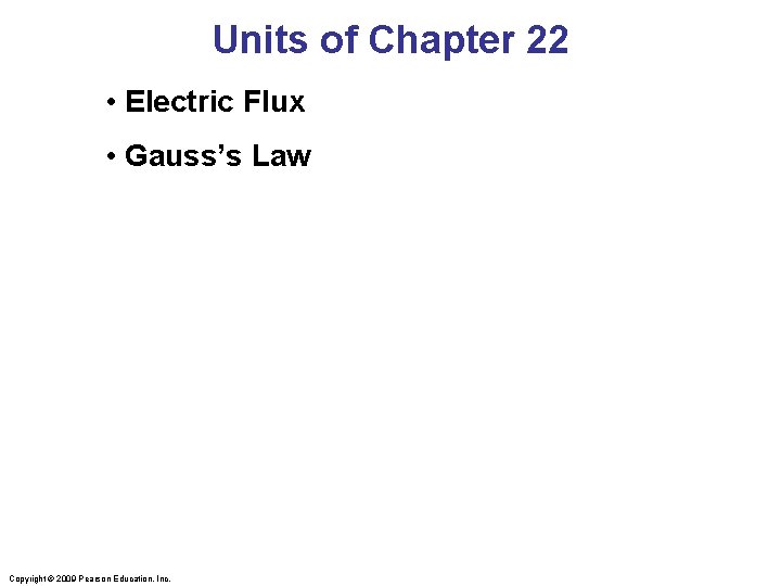 Units of Chapter 22 • Electric Flux • Gauss’s Law Copyright © 2009 Pearson