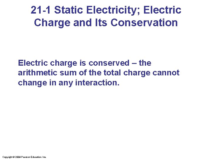 21 -1 Static Electricity; Electric Charge and Its Conservation Electric charge is conserved –